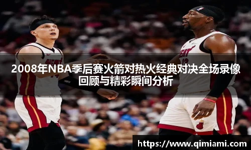 2008年NBA季后赛火箭对热火经典对决全场录像回顾与精彩瞬间分析
